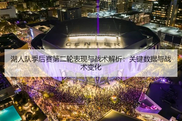 湖人队季后赛第二轮表现与战术解析：关键数据与战术变化