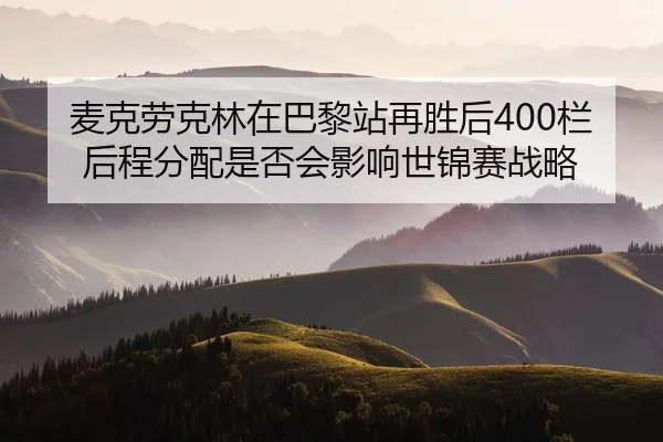 麦克劳克林在巴黎站再胜后400栏后程分配是否会影响世锦赛战略