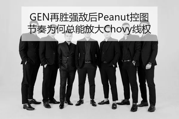 GEN再胜强敌后Peanut控图节奏为何总能放大Chovy线权