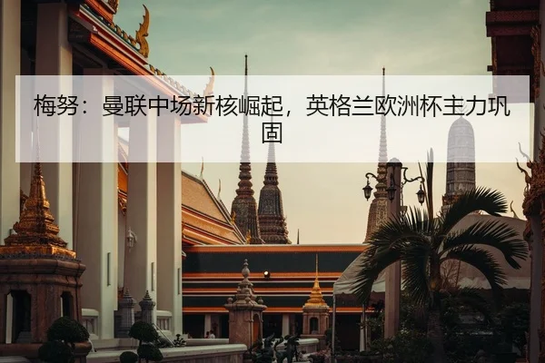 梅努：曼联中场新核崛起，英格兰欧洲杯主力巩固