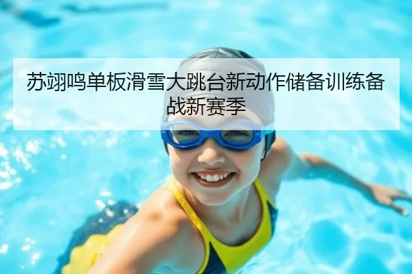 苏翊鸣单板滑雪大跳台新动作储备训练备战新赛季