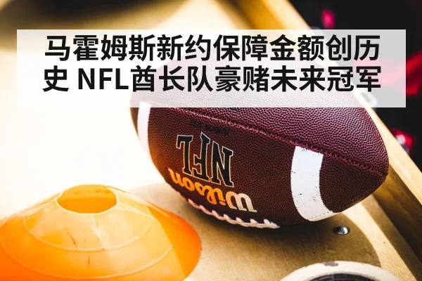 马霍姆斯新约保障金额创历史 NFL酋长队豪赌未来冠军