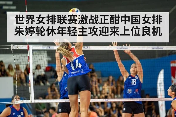 世界女排联赛激战正酣中国女排朱婷轮休年轻主攻迎来上位良机