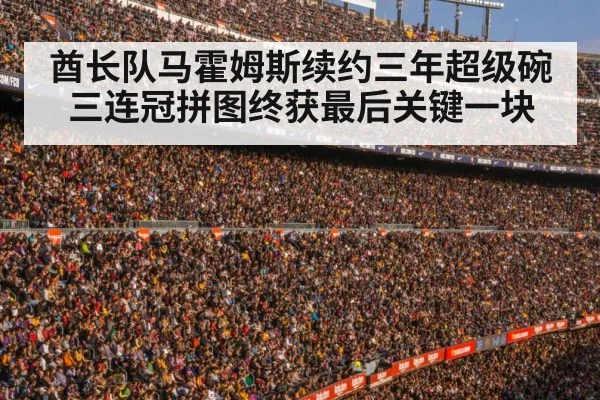 酋长队马霍姆斯续约三年超级碗三连冠拼图终获最后关键一块