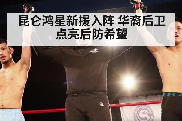 昆仑鸿星新援入阵 华裔后卫点亮后防希望